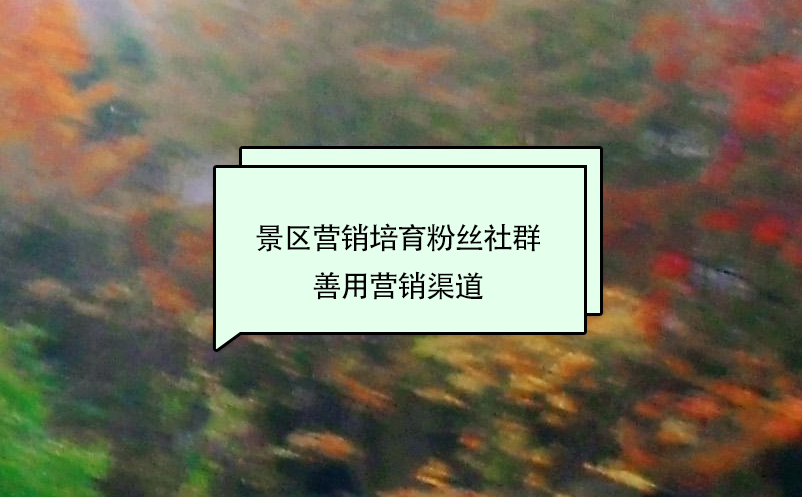 景区营销培育粉丝社群,善用营销渠道 景区营销培育粉丝社群,善用营销渠道