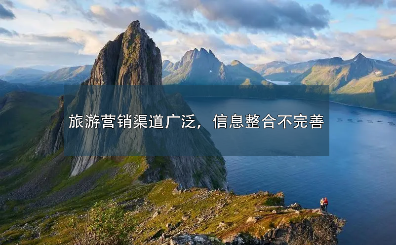 旅游营销渠道广泛,信息整合不完善 旅游营销渠道广泛,信息整合不完善