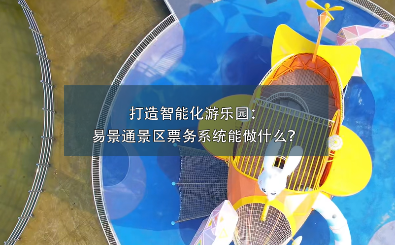 打造智能化游乐园：易景通景区票务系统能做什么？