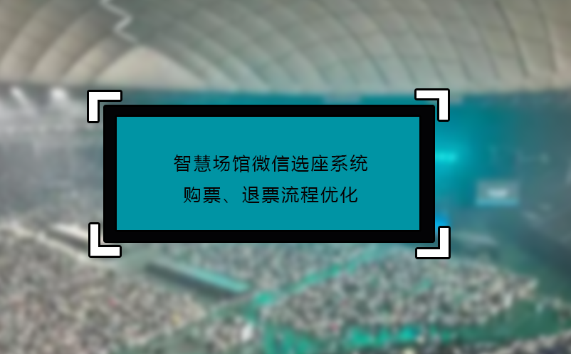 智慧场馆微信选座系统购票、退票流程优化 