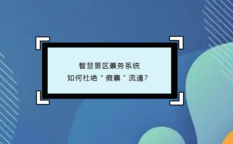 智慧景区票务系统如何杜绝“假票”流通？