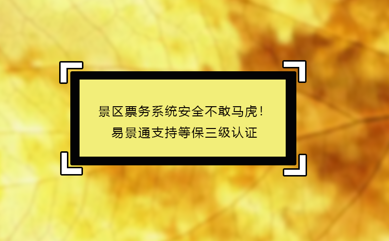 景区票务系统安全不敢马虎！易景通支持等保三级认证 