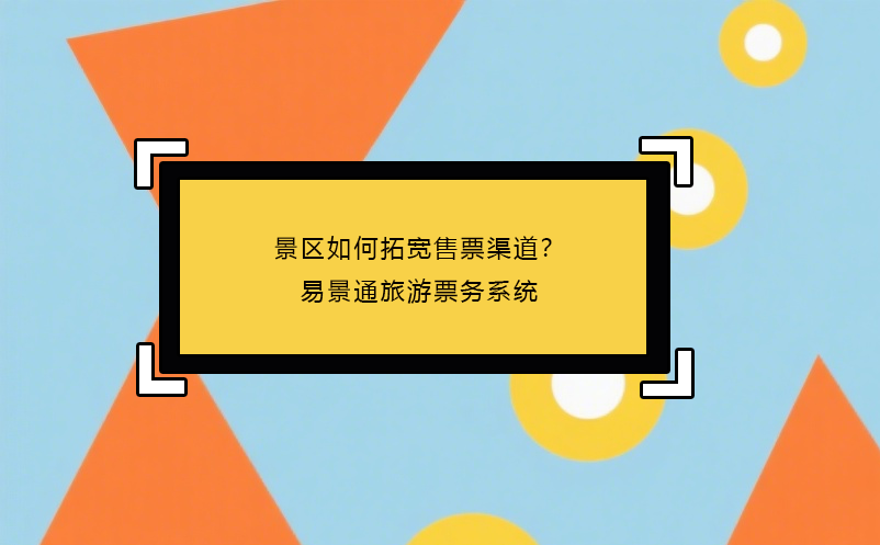 景区如何拓宽售票渠道？易景通旅游票务系统