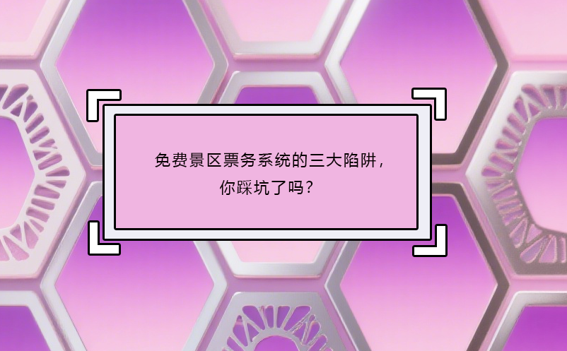 免费景区票务系统的三大陷阱，你踩坑了吗？