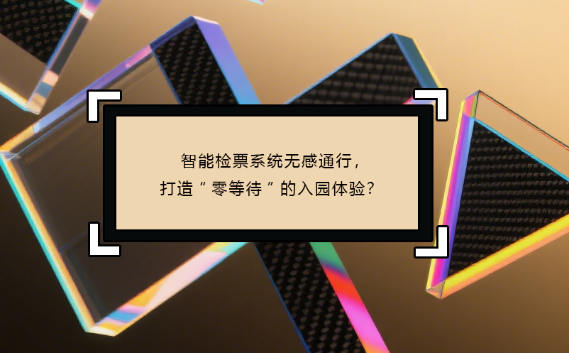 智能检票系统无感通行，打造“零等待”的入园体验？