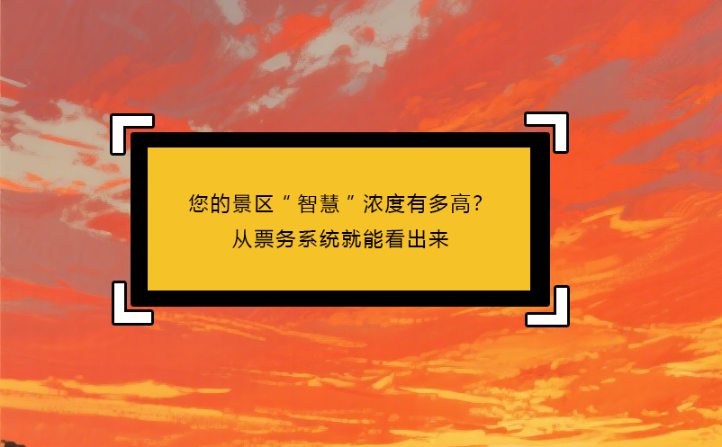 您的景区“智慧”浓度有多高？从票务系统就能看出来 