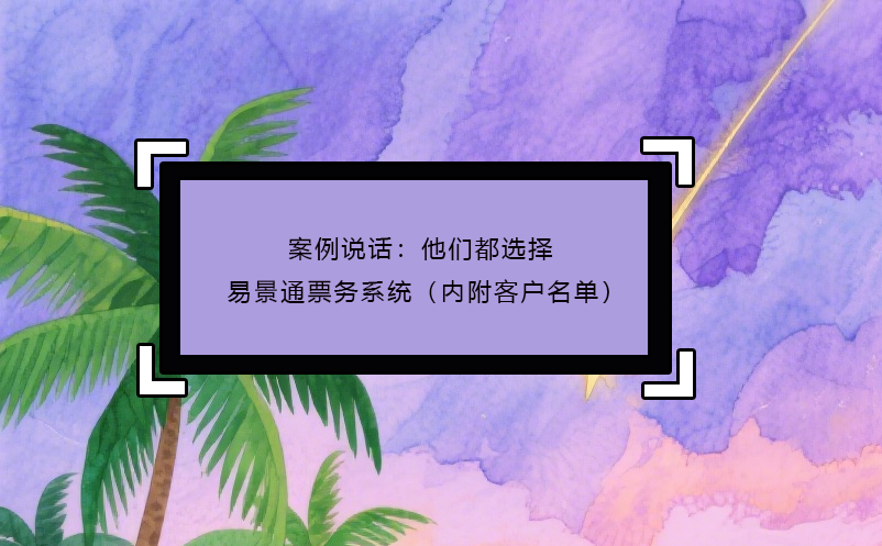 案例说话：他们都选择了易景通票务系统（内附客户名单）