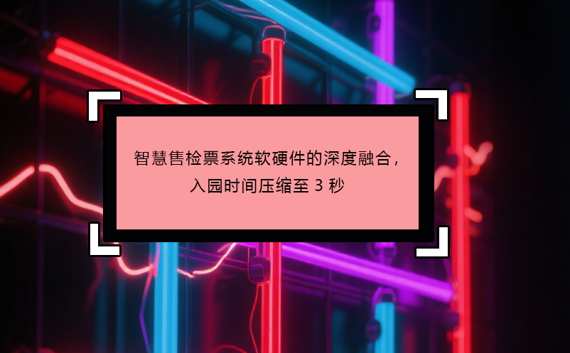智慧售检票系统软硬件的深度融合，入园时间压缩至3秒