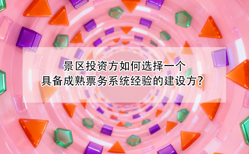 景区投资方如何选择一个具备成熟票务系统经验的建设方？ 