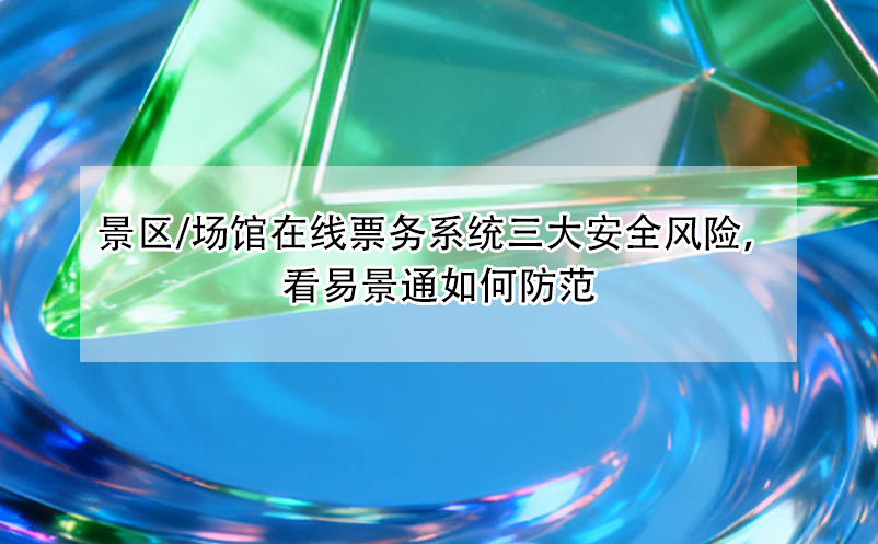 景区/场馆在线票务系统三大安全风险，看易景通如何防范 