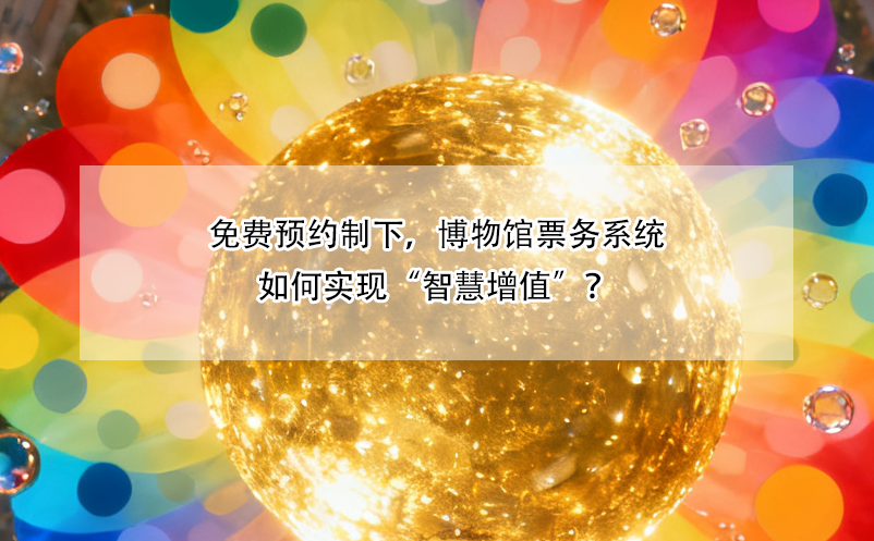 免费预约制下，博物馆票务系统如何实现“智慧增值”？