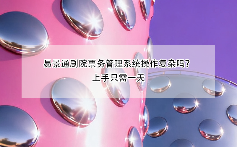 易景通剧院票务管理系统操作复杂吗？上手只需一天