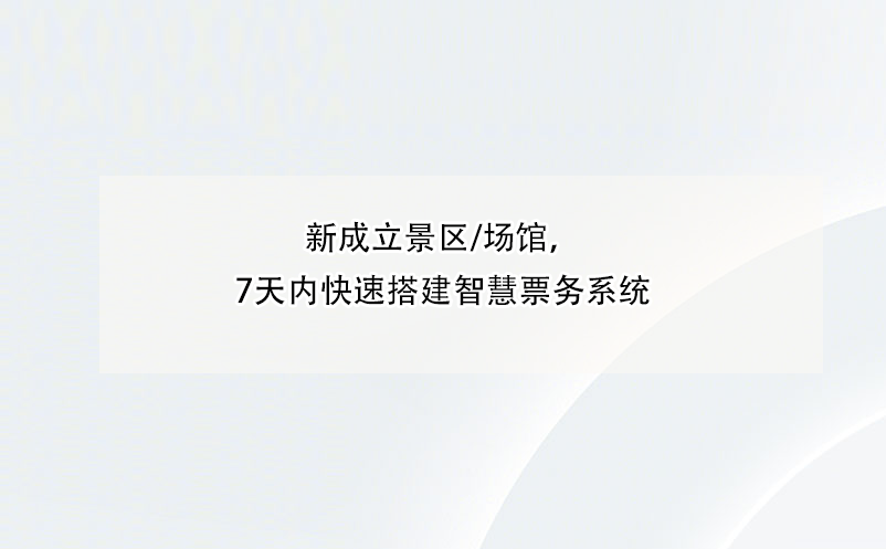 新成立景区/场馆，7天内快速搭建智慧票务系统 