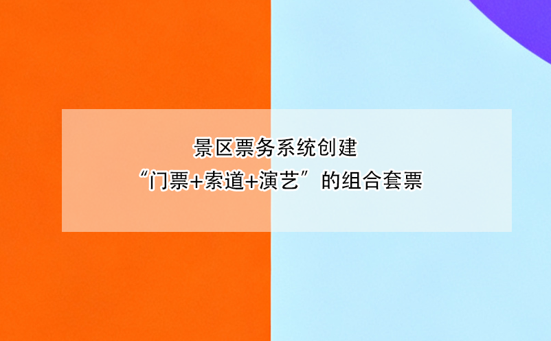 景区票务系统创建“门票+索道+演艺”的组合套票 