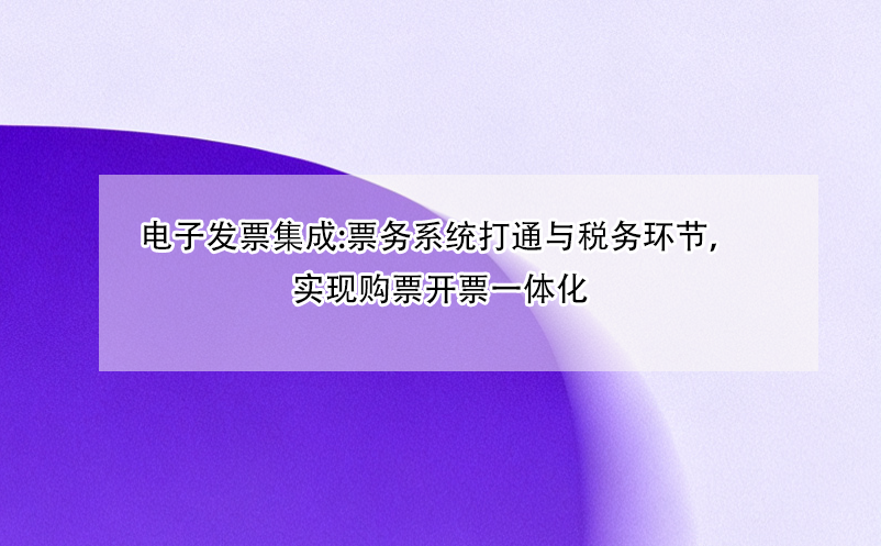 电子发票集成:票务系统打通与税务环节，实现购票开票一体化 