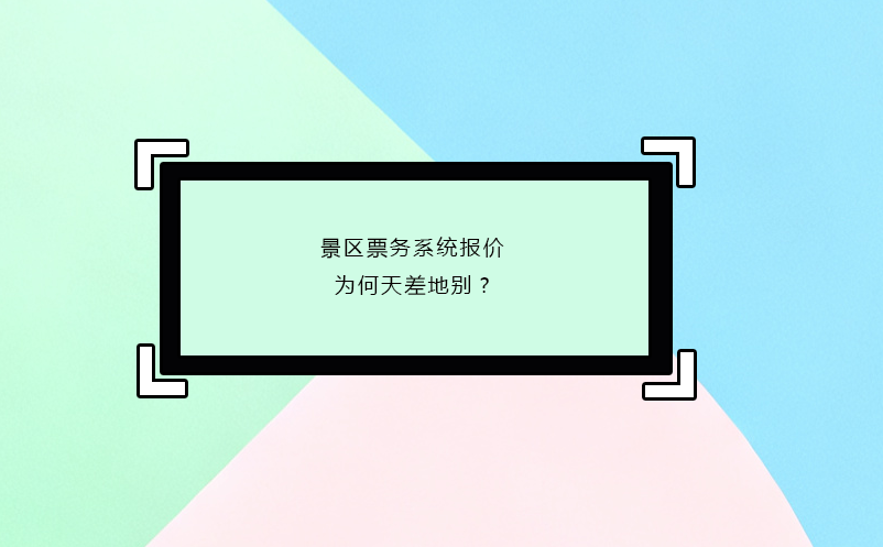 景区票务系统报价为何天差地别? 