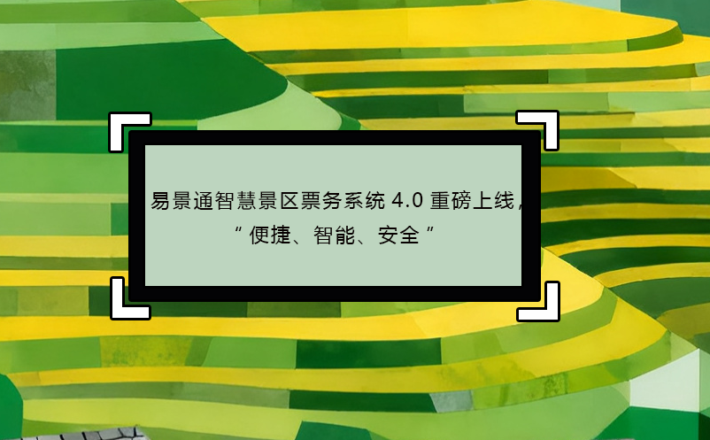 易景通智慧景区票务系统4.0重磅上线，“便捷、智能、安全”  